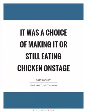 It was a choice of making it or still eating chicken onstage Picture Quote #1