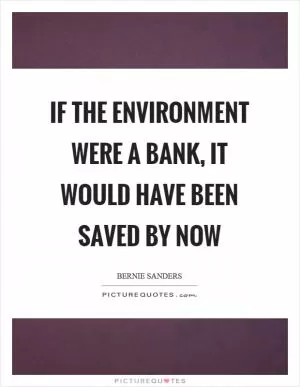 If the environment were a bank, it would have been saved by now Picture Quote #1