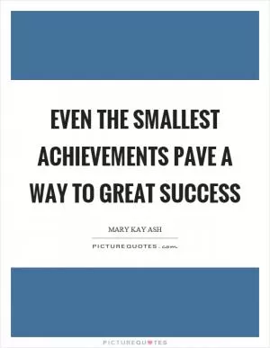 Even the smallest achievements pave a way to great success Picture Quote #1