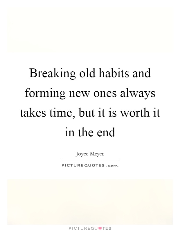 Breaking old habits and forming new ones always takes time, but it is worth it in the end Picture Quote #1