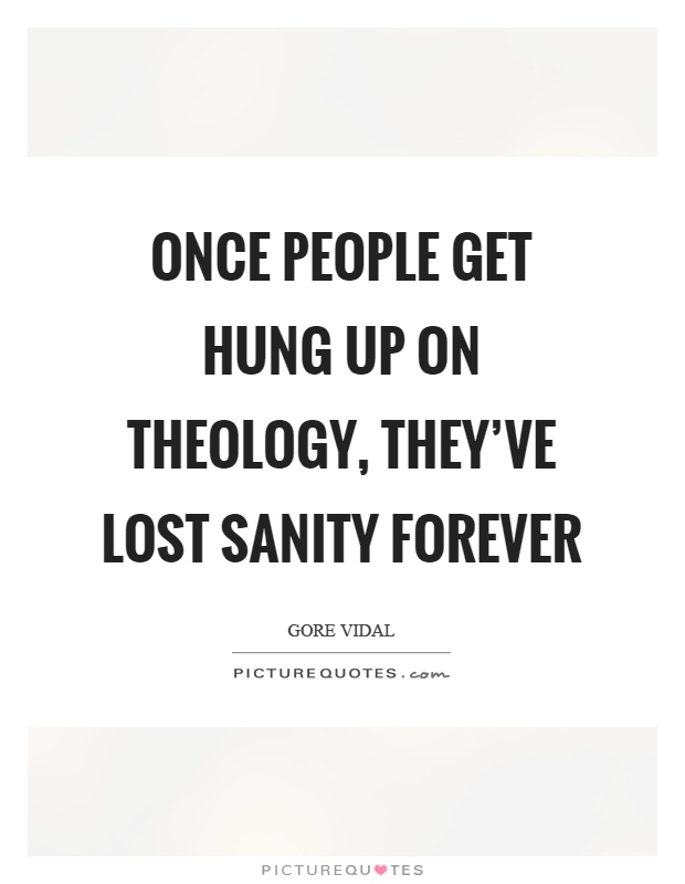 Once people get hung up on theology, they've lost sanity forever Picture Quote #1