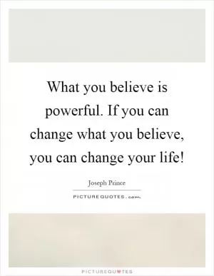 What you believe is powerful. If you can change what you believe, you can change your life! Picture Quote #1