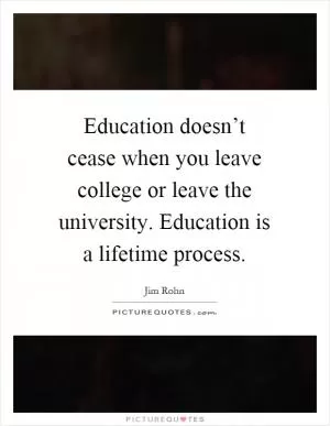 Education doesn’t cease when you leave college or leave the university. Education is a lifetime process Picture Quote #1
