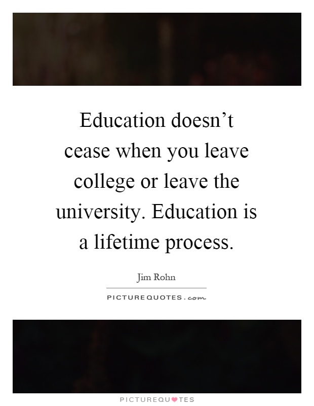 Education doesn't cease when you leave college or leave the university. Education is a lifetime process Picture Quote #1