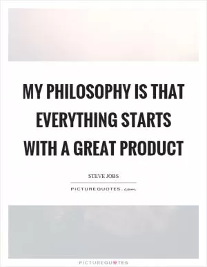 My philosophy is that everything starts with a great product Picture Quote #1
