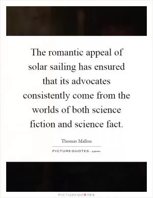 The romantic appeal of solar sailing has ensured that its advocates consistently come from the worlds of both science fiction and science fact Picture Quote #1