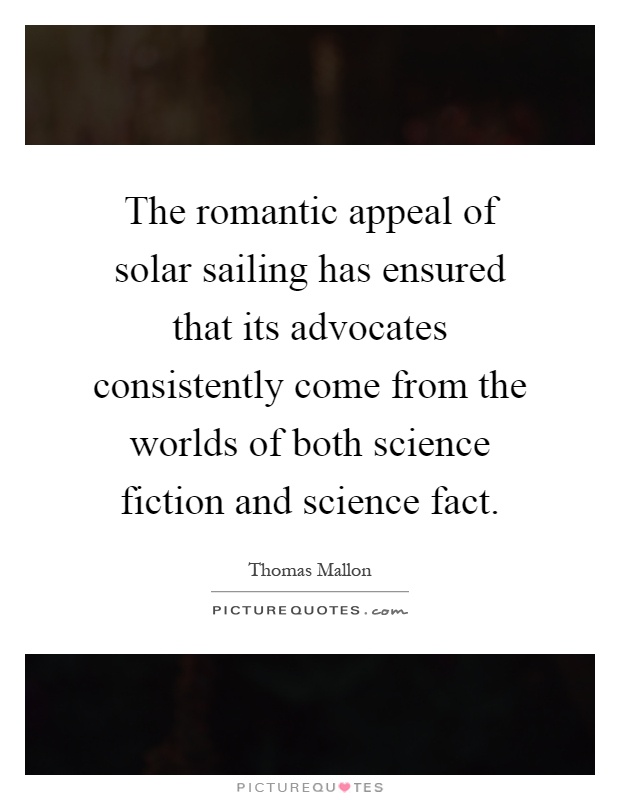 The romantic appeal of solar sailing has ensured that its advocates consistently come from the worlds of both science fiction and science fact Picture Quote #1