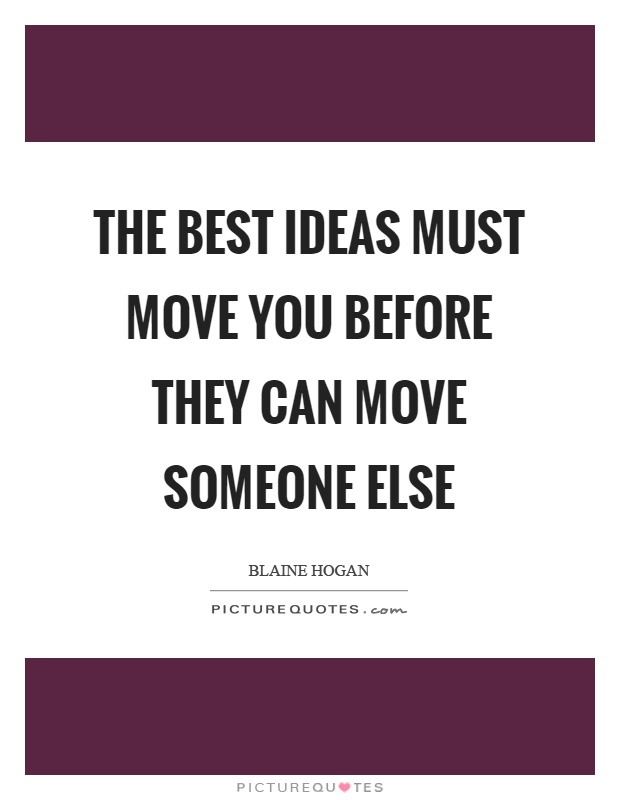 The best ideas must move you before they can move someone else Picture Quote #1