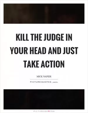 Kill the judge in your head and just take action Picture Quote #1