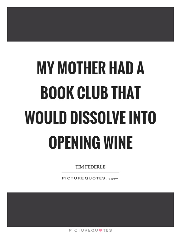 My mother had a book club that would dissolve into opening wine Picture Quote #1
