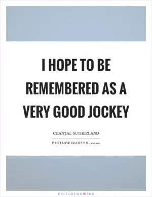 I hope to be remembered as a very good jockey Picture Quote #1