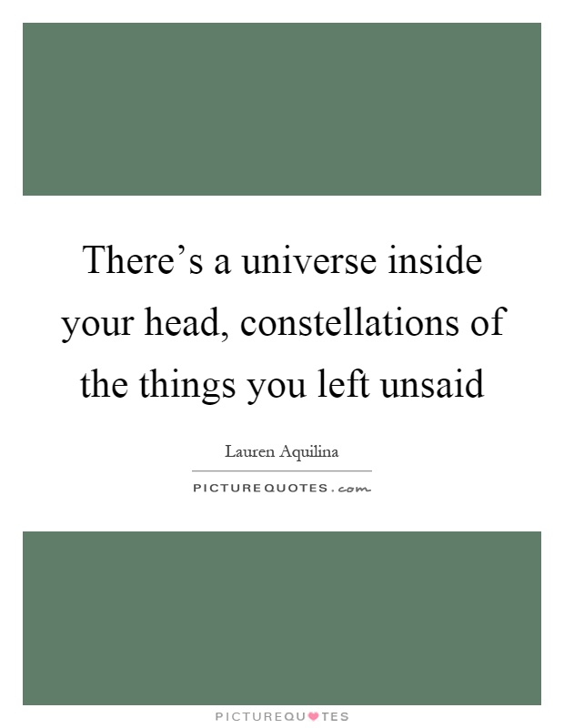 There's a universe inside your head, constellations of the things you left unsaid Picture Quote #1