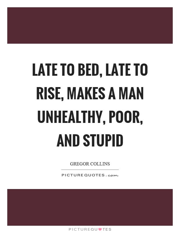 Late to bed, late to rise, makes a man unhealthy, poor, and stupid Picture Quote #1