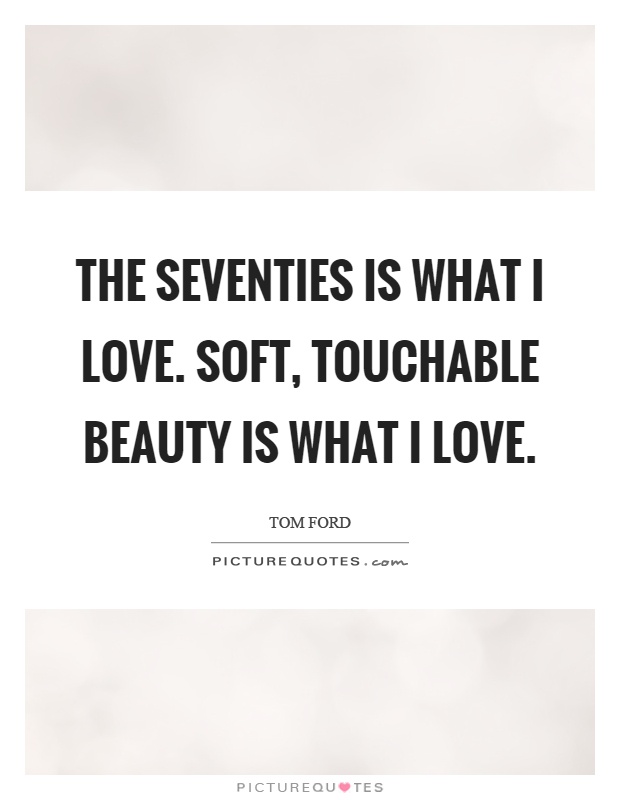 The seventies is what I love. Soft, touchable beauty is what I love Picture Quote #1