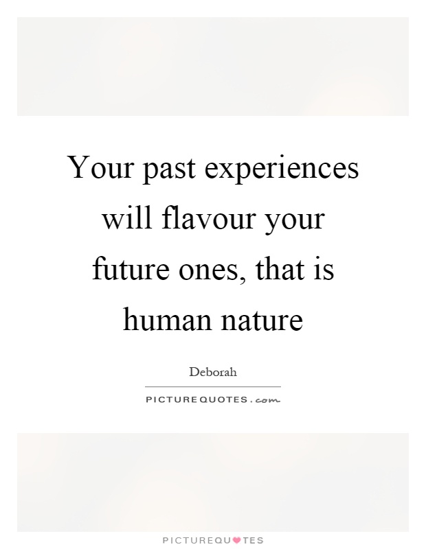 Your past experiences will flavour your future ones, that is human nature Picture Quote #1
