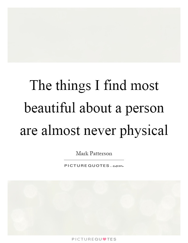 The things I find most beautiful about a person are almost never physical Picture Quote #1