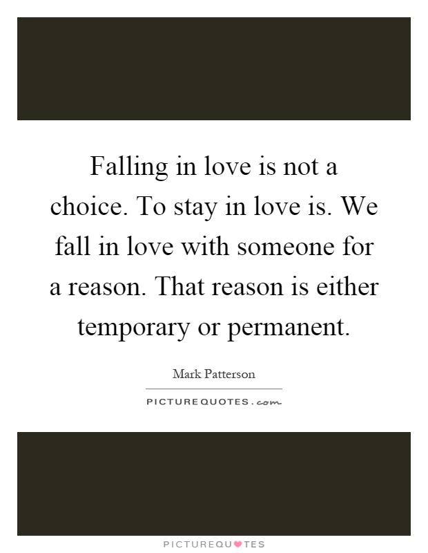 Falling in love is not a choice. To stay in love is. We fall in love with someone for a reason. That reason is either temporary or permanent Picture Quote #1
