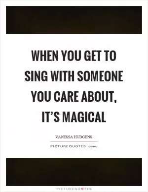 When you get to sing with someone you care about, it’s magical Picture Quote #1