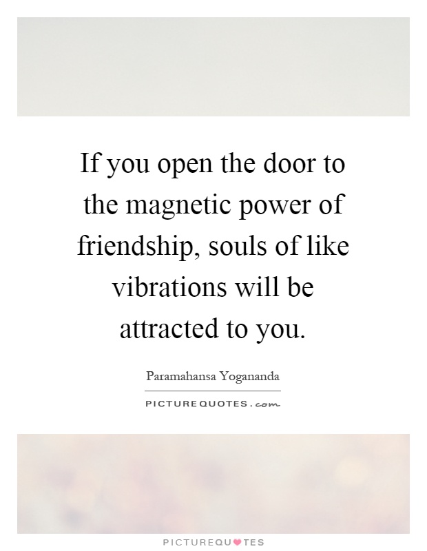 If you open the door to the magnetic power of friendship, souls of like vibrations will be attracted to you Picture Quote #1