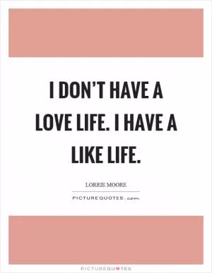 I don’t have a love life. I have a like life Picture Quote #1