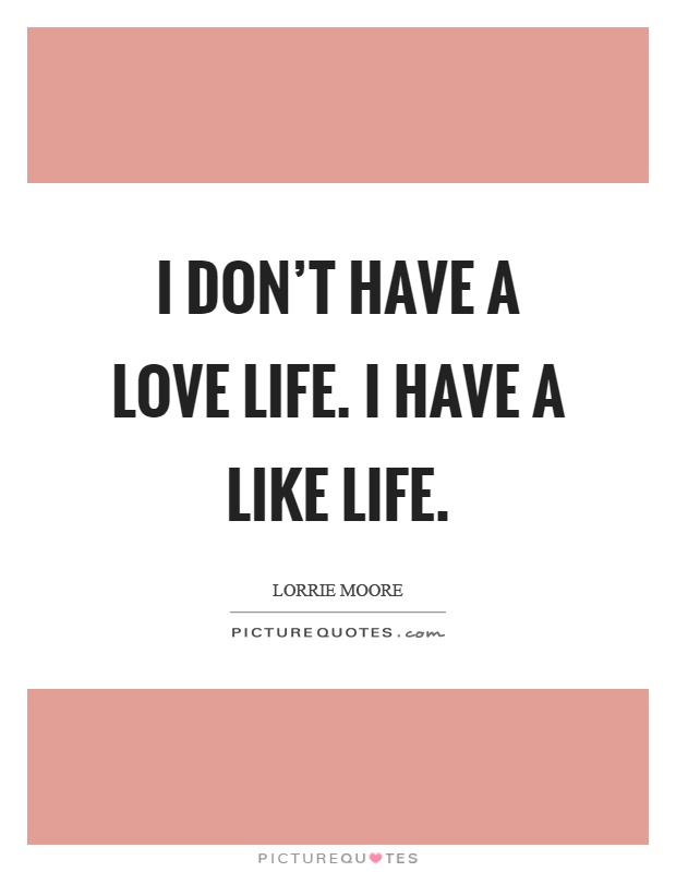 I don't have a love life. I have a like life Picture Quote #1