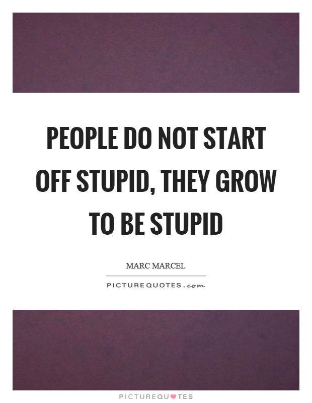 People do not start off stupid, they grow to be stupid Picture Quote #1