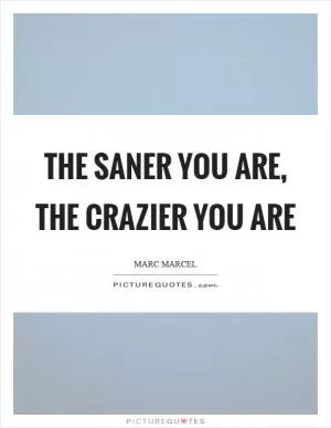 The saner you are, the crazier you are Picture Quote #1