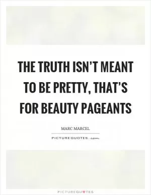 The truth isn’t meant to be pretty, that’s for beauty pageants Picture Quote #1