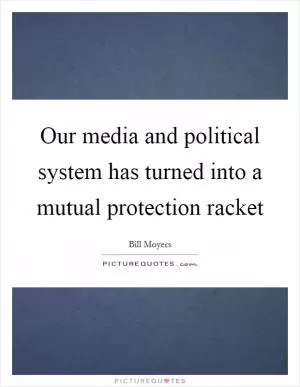 Our media and political system has turned into a mutual protection racket Picture Quote #1