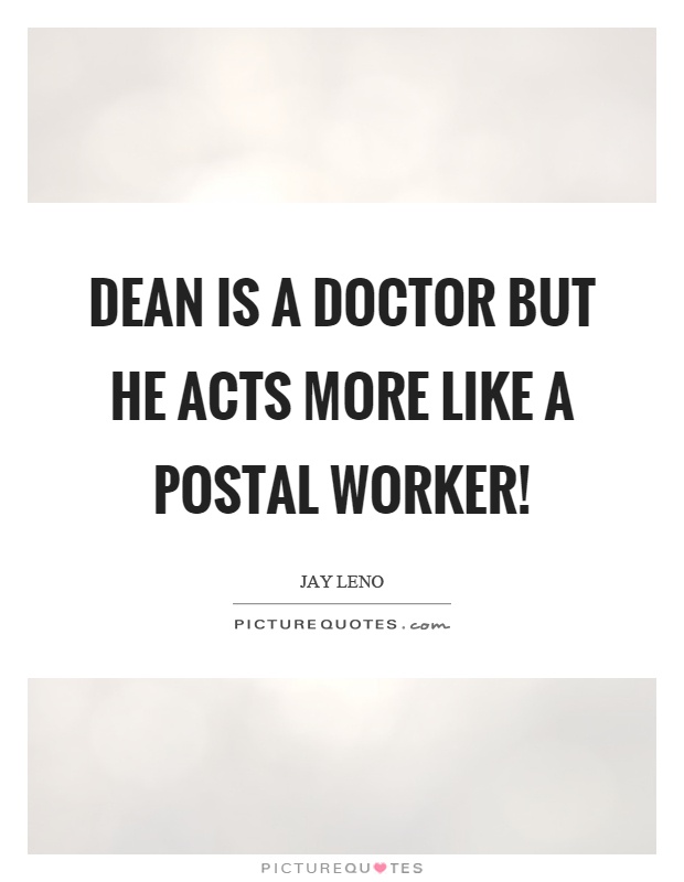 Dean is a doctor but he acts more like a postal worker! Picture Quote #1