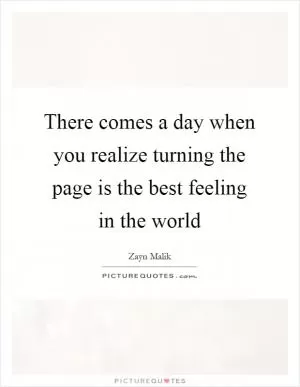 There comes a day when you realize turning the page is the best feeling in the world Picture Quote #1