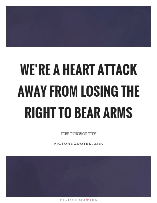We're a heart attack away from losing the right to bear arms Picture Quote #1