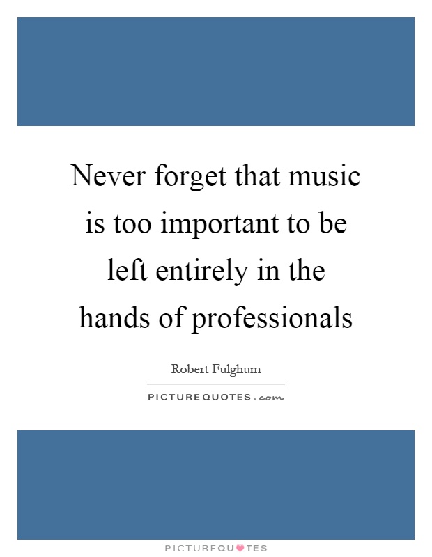 Never forget that music is too important to be left entirely in the hands of professionals Picture Quote #1