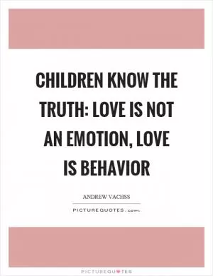Children know the truth: love is not an emotion, love is behavior Picture Quote #1