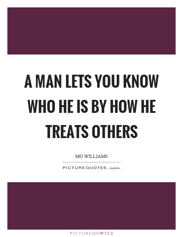 A man lets you know who he is by how he treats others Picture Quote #1