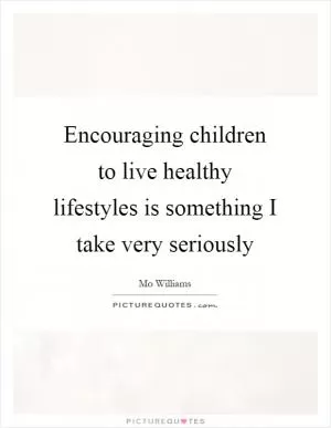Encouraging children to live healthy lifestyles is something I take very seriously Picture Quote #1