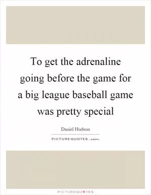 To get the adrenaline going before the game for a big league baseball game was pretty special Picture Quote #1