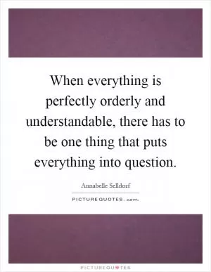 When everything is perfectly orderly and understandable, there has to be one thing that puts everything into question Picture Quote #1