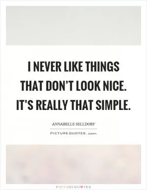 I never like things that don’t look nice. It’s really that simple Picture Quote #1