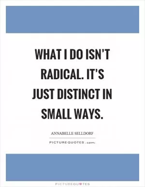 What I do isn’t radical. It’s just distinct in small ways Picture Quote #1