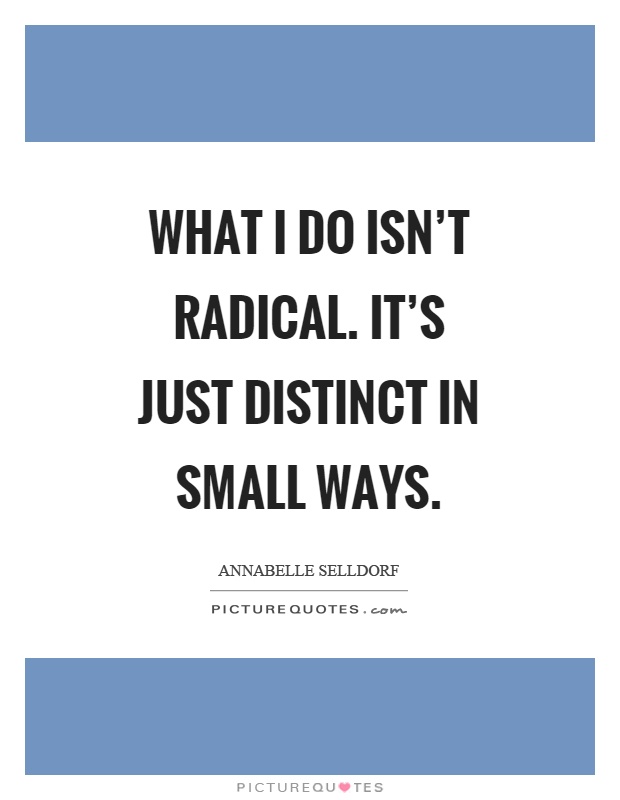 What I do isn't radical. It's just distinct in small ways Picture Quote #1