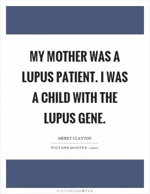 My mother was a lupus patient. I was a child with the lupus gene Picture Quote #1
