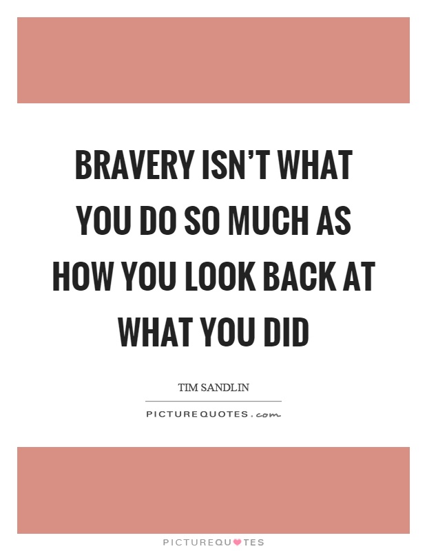 Bravery isn't what you do so much as how you look back at what you did Picture Quote #1