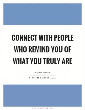 Connect with people who remind you of what you truly are Picture Quote #1
