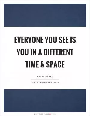 Everyone you see is you in a different time and space Picture Quote #1