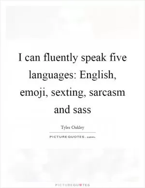 I can fluently speak five languages: English, emoji, sexting, sarcasm and sass Picture Quote #1