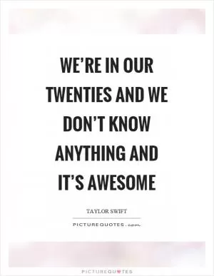 We’re in our twenties and we don’t know anything and it’s awesome Picture Quote #1