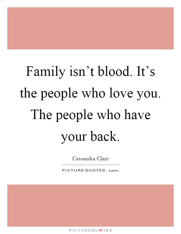 Family isn't blood. It's the people who love you. The people who have your back Picture Quote #1