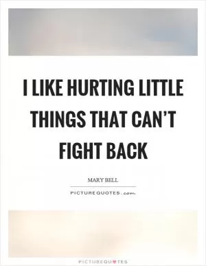 I like hurting little things that can’t fight back Picture Quote #1