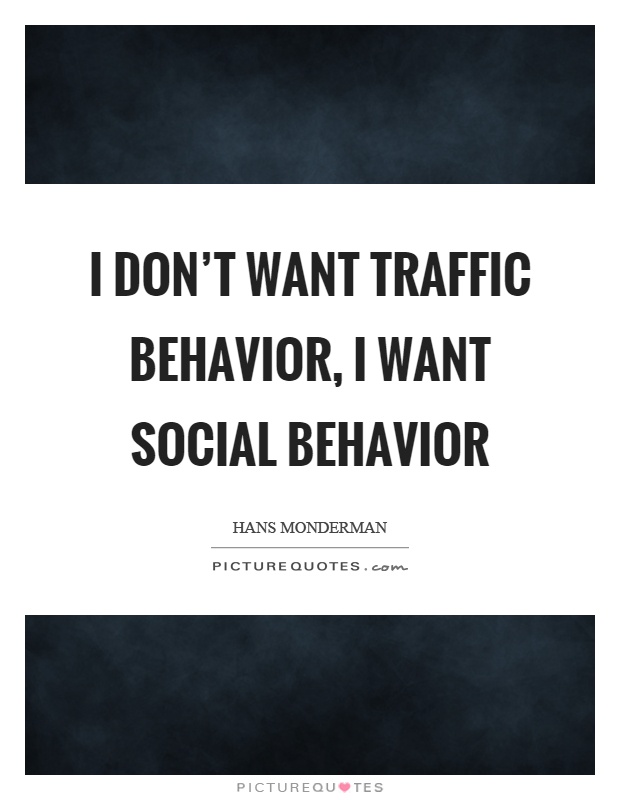 I don't want traffic behavior, I want social behavior Picture Quote #1